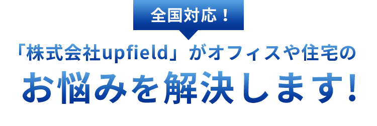 全国対応！「株式会社upfield」がオフィスや住宅のお悩みを解決します!