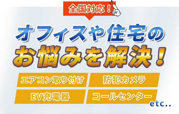 全国対応!オフィスや住宅のお悩みを解決!エアコ取り付け防犯カメラEV充電器コールセンターetc..! 